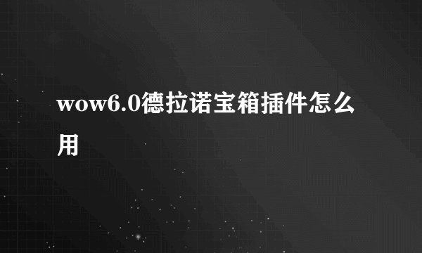 wow6.0德拉诺宝箱插件怎么用