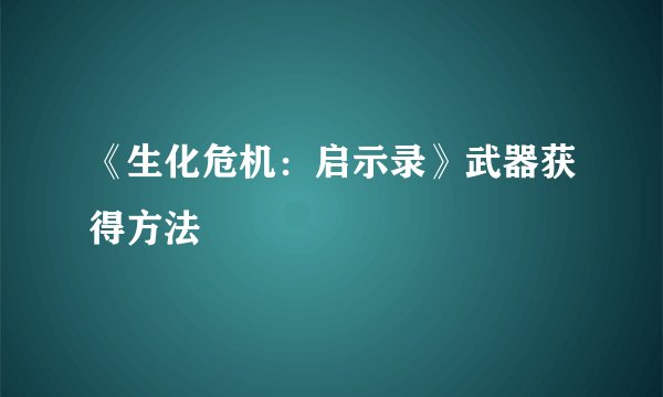 《生化危机：启示录》武器获得方法
