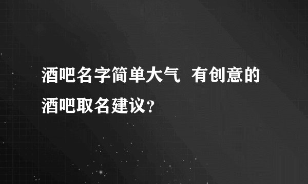 酒吧名字简单大气  有创意的酒吧取名建议？
