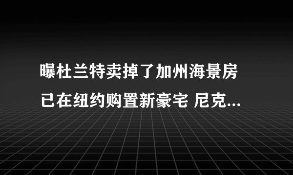 曝杜兰特卖掉了加州海景房 已在纽约购置新豪宅 尼克斯篮网笑了