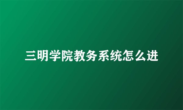 三明学院教务系统怎么进