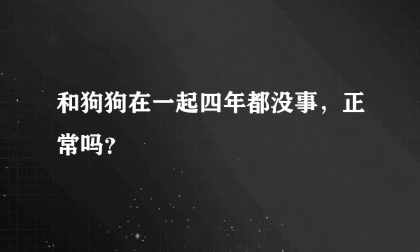 和狗狗在一起四年都没事，正常吗？