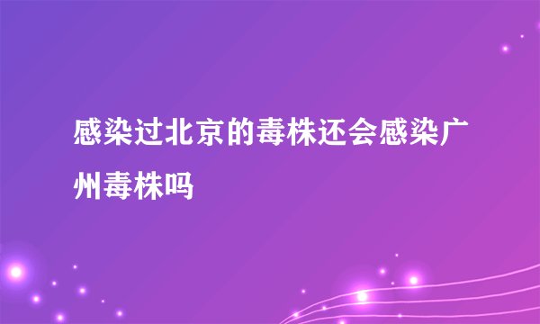 感染过北京的毒株还会感染广州毒株吗