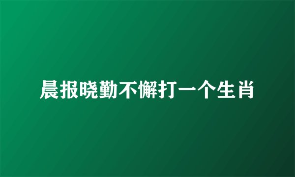 晨报晓勤不懈打一个生肖