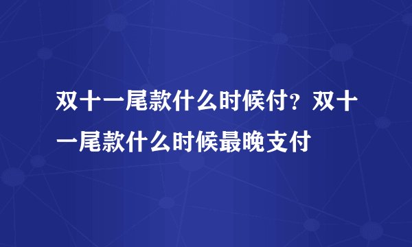 双十一尾款什么时候付?双十一尾款什么时候最晚支付