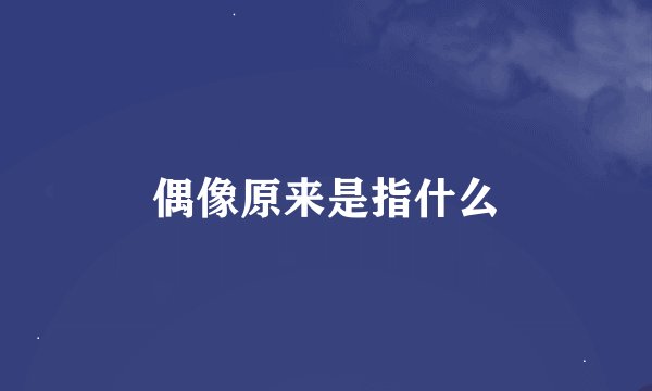 偶像原来是指什么