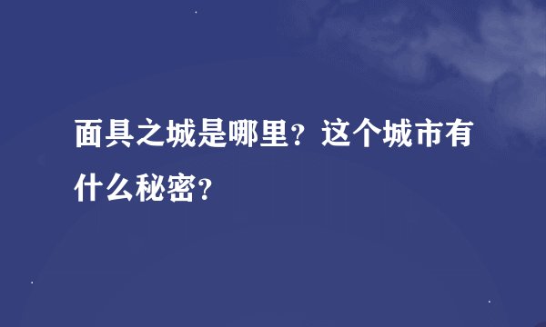 面具之城是哪里？这个城市有什么秘密？