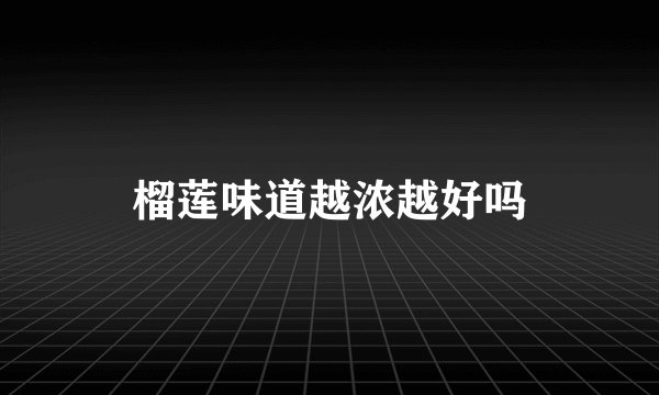 榴莲味道越浓越好吗