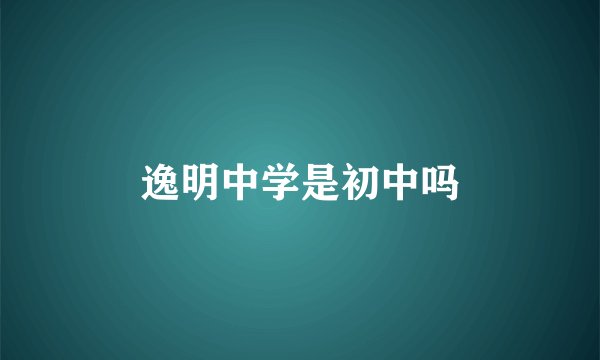 逸明中学是初中吗