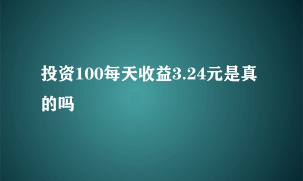 投资100每天收益3.24元是真的吗
