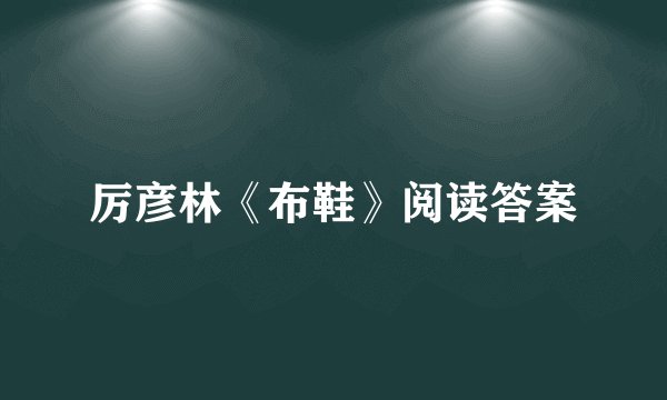 厉彦林《布鞋》阅读答案