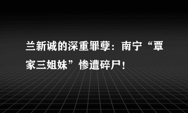 兰新诚的深重罪孽：南宁“覃家三姐妹”惨遭碎尸！