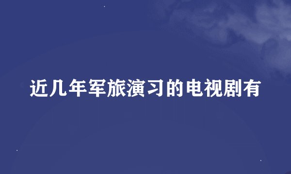 近几年军旅演习的电视剧有