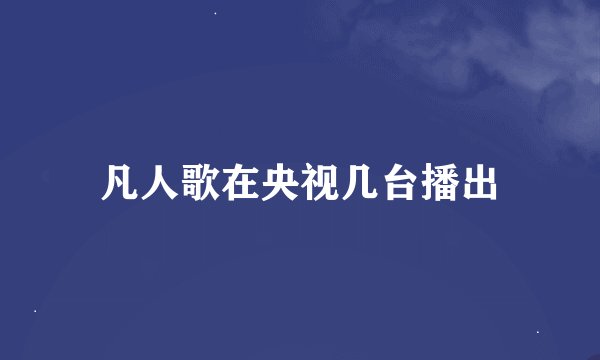 凡人歌在央视几台播出