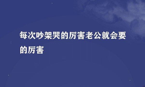 每次吵架哭的厉害老公就会要的厉害