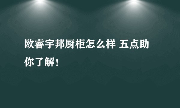 欧睿宇邦厨柜怎么样 五点助你了解！