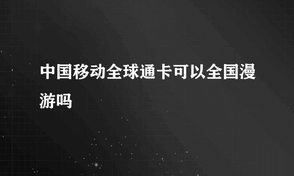 中国移动全球通卡可以全国漫游吗