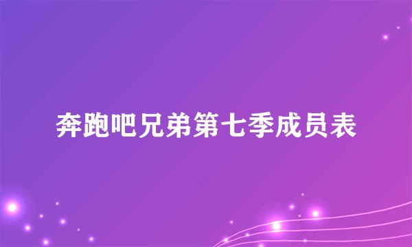 奔跑吧兄弟第七季成员表