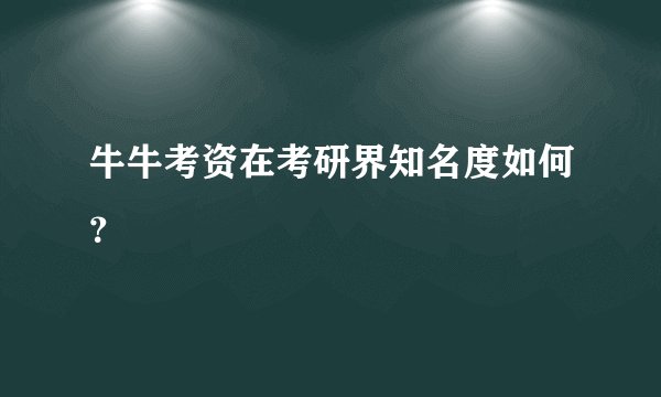 牛牛考资在考研界知名度如何？