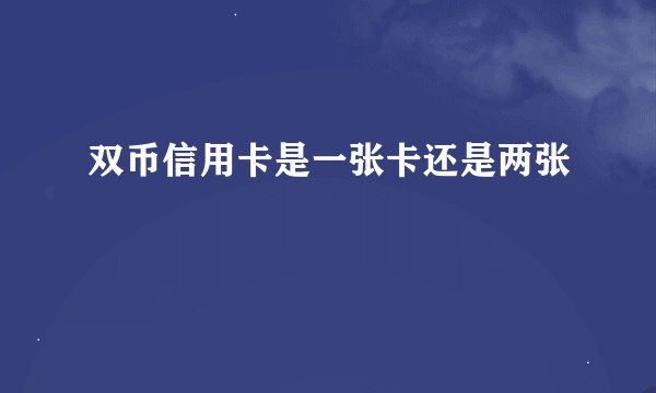 双币信用卡是一张卡还是两张