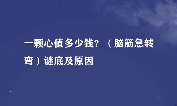 一颗心值多少钱？（脑筋急转弯）谜底及原因