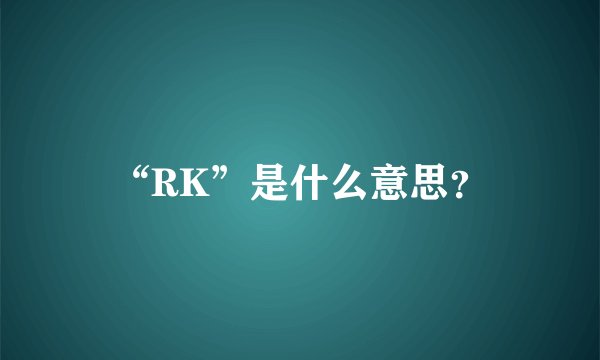 “RK”是什么意思？