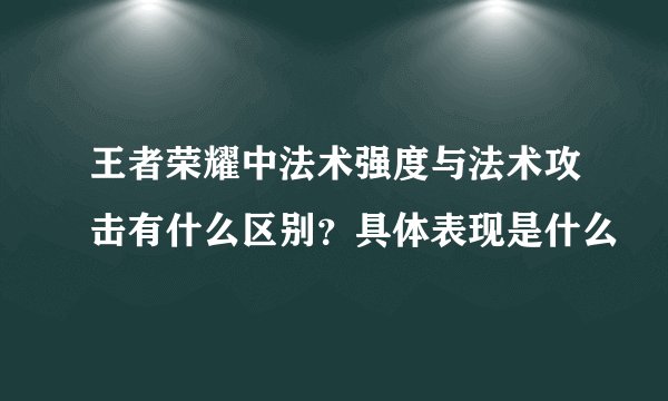 王者荣耀中法术强度与法术攻击有什么区别？具体表现是什么