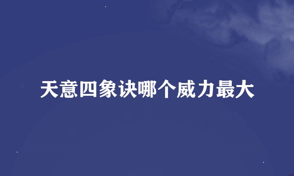 天意四象诀哪个威力最大