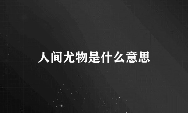 人间尤物是什么意思