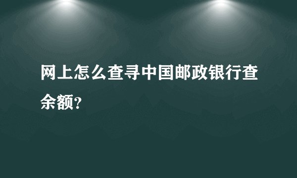 网上怎么查寻中国邮政银行查余额？