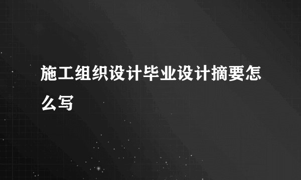 施工组织设计毕业设计摘要怎么写