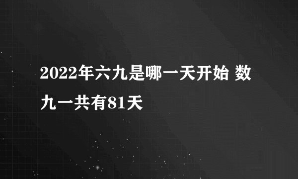 2022年六九是哪一天开始 数九一共有81天