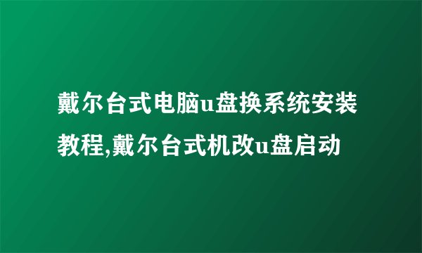 戴尔台式电脑u盘换系统安装教程,戴尔台式机改u盘启动