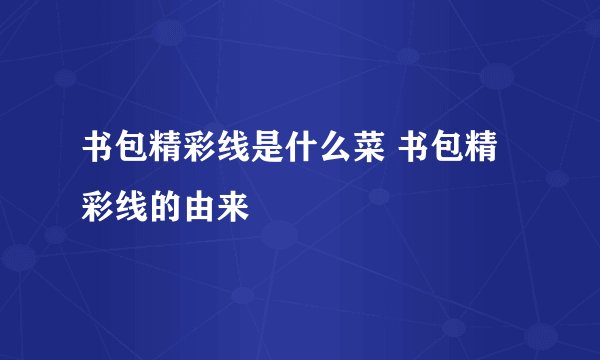 书包精彩线是什么菜 书包精彩线的由来