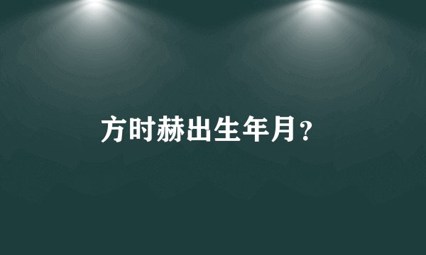 方时赫出生年月？