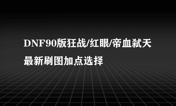 DNF90版狂战/红眼/帝血弑天最新刷图加点选择