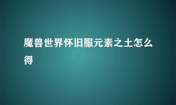 魔兽世界怀旧服元素之土怎么得