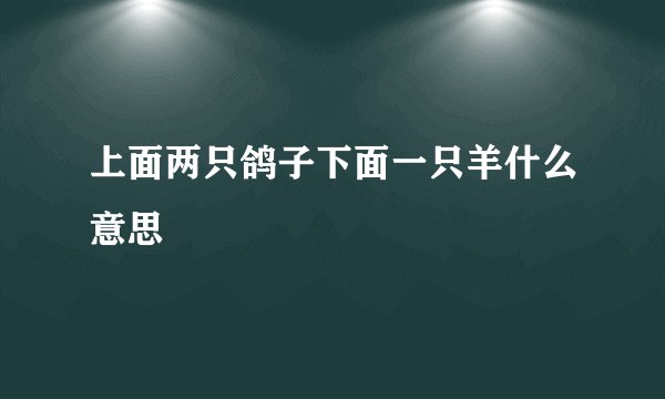 上面两只鸽子下面一只羊什么意思
