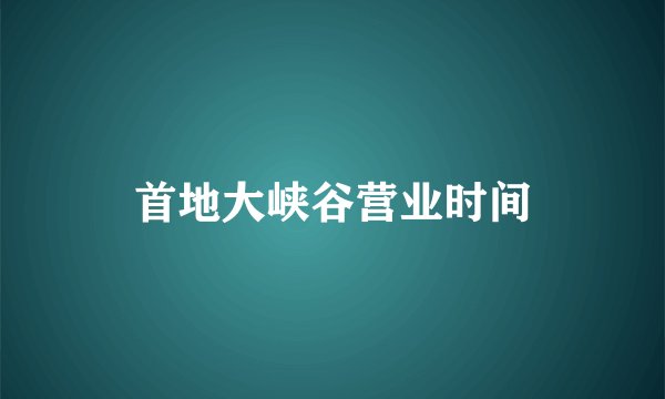 首地大峡谷营业时间