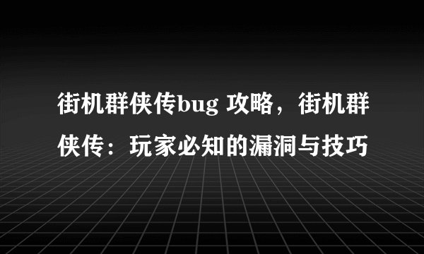 街机群侠传bug 攻略，街机群侠传：玩家必知的漏洞与技巧