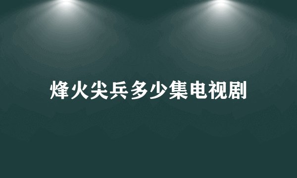 烽火尖兵多少集电视剧