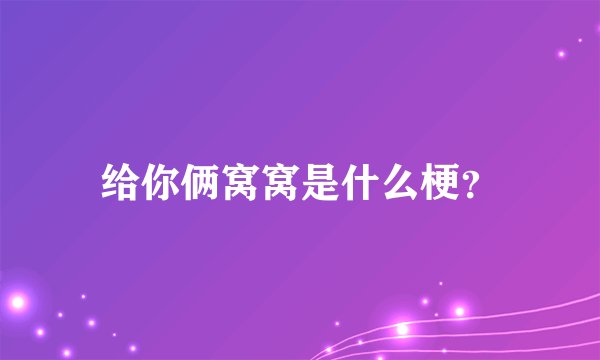 给你俩窝窝是什么梗？