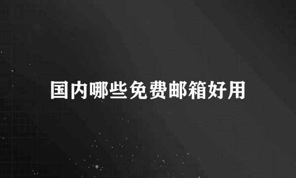 国内哪些免费邮箱好用