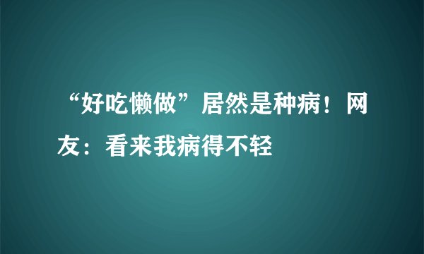 “好吃懒做”居然是种病！网友：看来我病得不轻