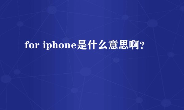 for iphone是什么意思啊？
