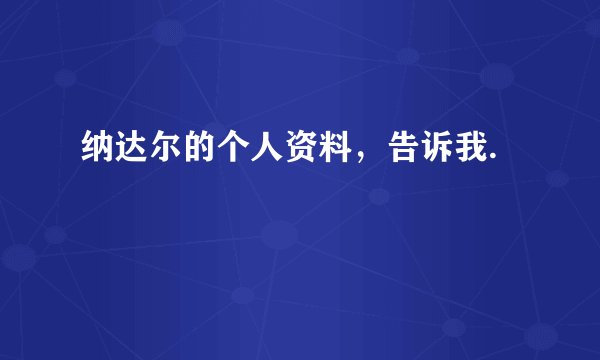 纳达尔的个人资料，告诉我.