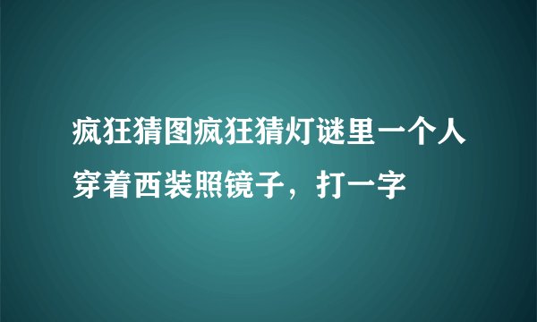 疯狂猜图疯狂猜灯谜里一个人穿着西装照镜子，打一字