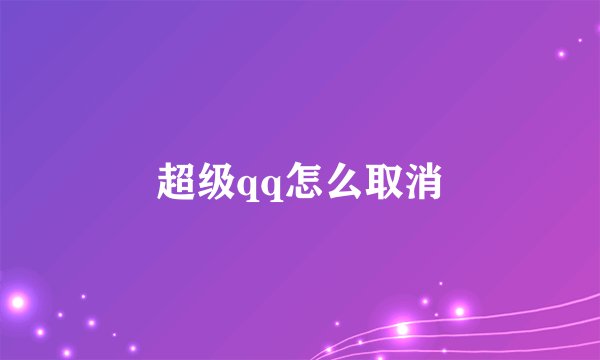 超级qq怎么取消