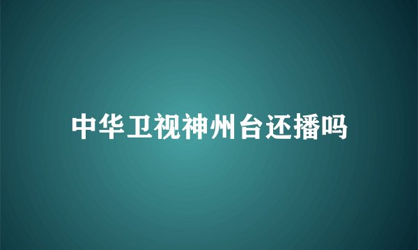 中华卫视神州台还播吗