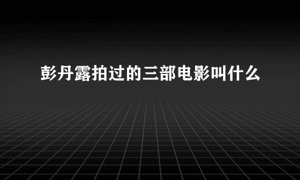 彭丹露拍过的三部电影叫什么